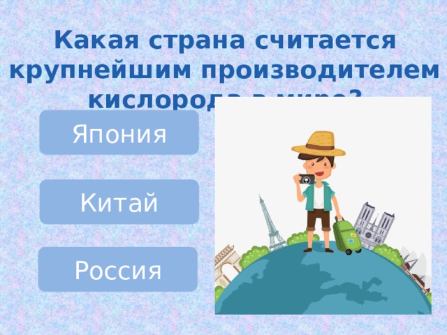 Какая страна считается крупнейшим производителем кислорода в мире? Япония Китай Россия 