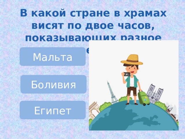 В какой стране в храмах висят по двое часов, показывающих разное время? Мальта Боливия Египет 