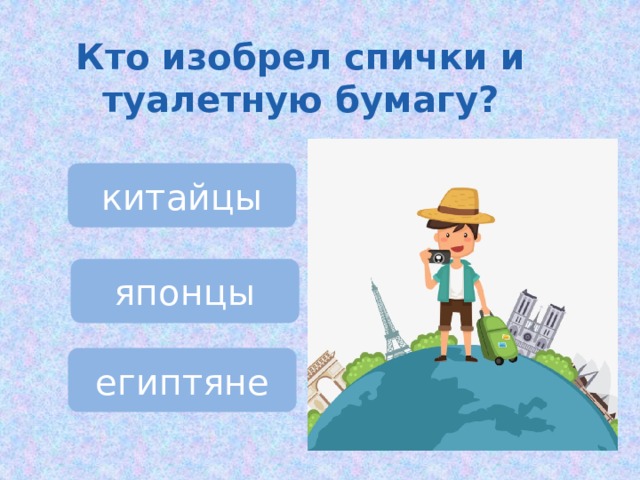 Кто изобрел спички и туалетную бумагу? китайцы японцы египтяне 