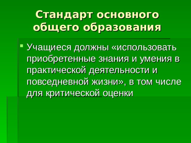 Стандарт основного общего образования Учащиеся должны «использовать приобретенные знания и умения в практической деятельности и повседневной жизни», в том числе для критической оценки 