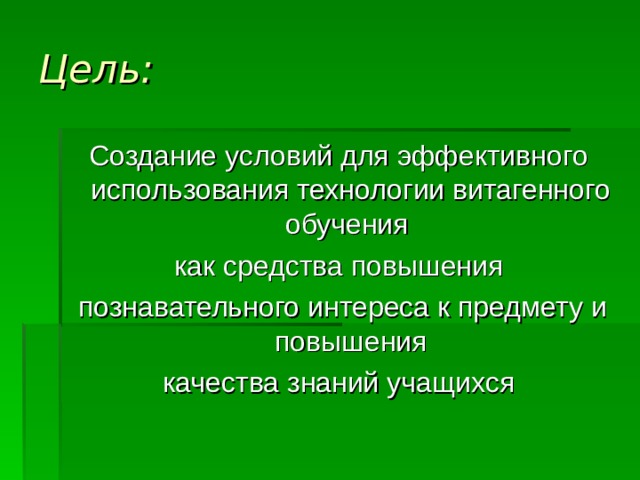 Цель: Создание условий для эффективного использования технологии витагенного обучения как средства повышения  познавательного интереса к предмету и повышения  качества знаний учащихся 