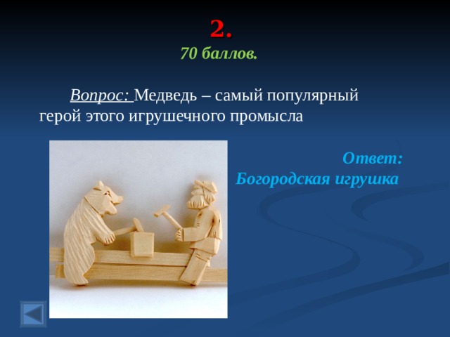 2.   70 баллов.   Вопрос: Медведь – самый популярный герой этого игрушечного промысла  Ответ: Богородская игрушка  