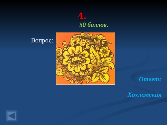 4. 50 баллов.   Вопрос:  Ответ:  Хохломская    