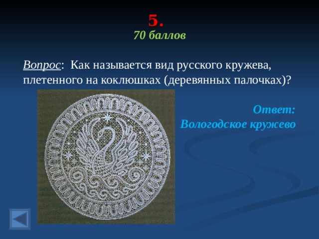 5. 70 баллов  Вопрос : Как называется вид русского кружева, плетенного на коклюшках (деревянных палочках)? Ответ: Вологодское кружево  