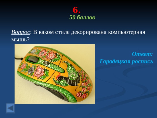 6. 50 баллов  Вопрос : В каком стиле декорирована компьютерная мышь? Ответ: Городецкая роспись  