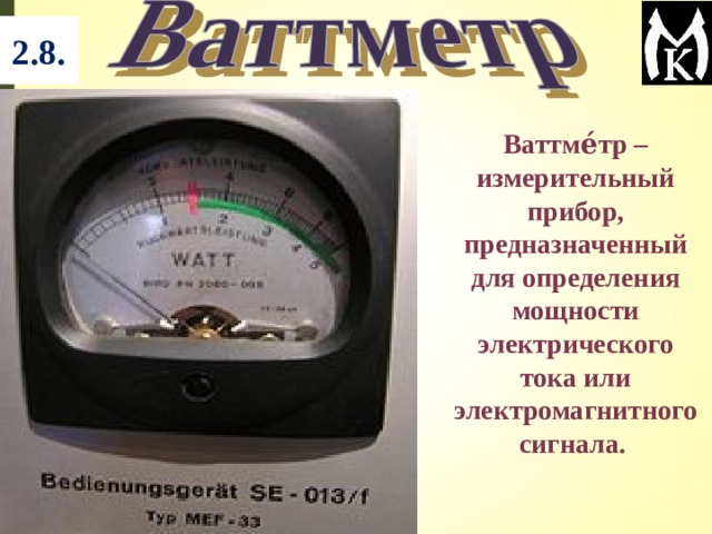 2.8.  Ваттме́тр – измерительный прибор, предназначенный для определения мощности электрического тока или электромагнитного сигнала. 