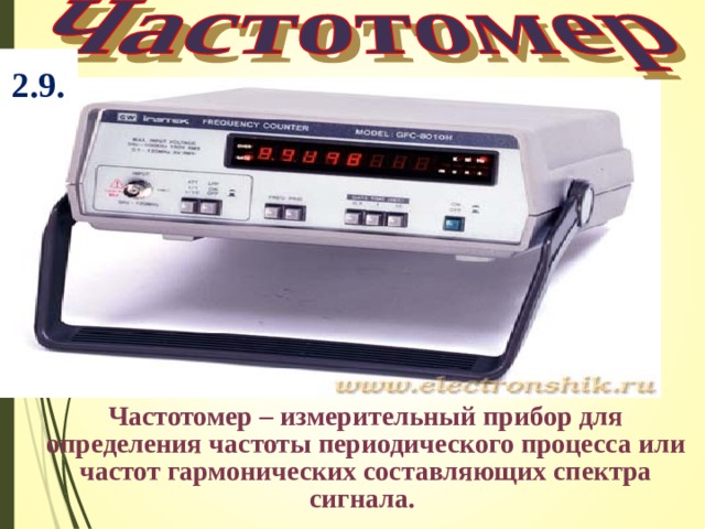2.9.   Частотомер – измерительный прибор для определения частоты периодического процесса или частот гармонических составляющих спектра сигнала. 