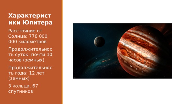 Характеристики Юпитера Расстояние от Солнца: 778 000 000 километров Продолжительность суток: почти 10 часов (земных) Продолжительность года: 12 лет (земных) 3 кольца, 67 спутников 