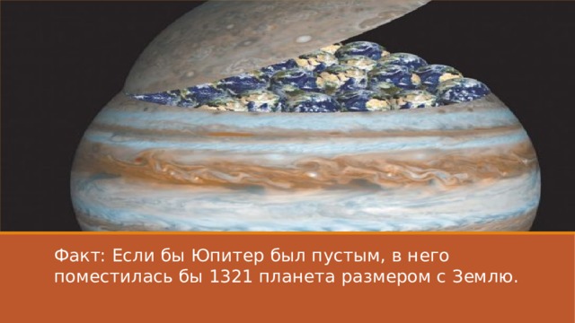 Факт: Если бы Юпитер был пустым, в него поместилась бы 1321 планета размером с Землю. 