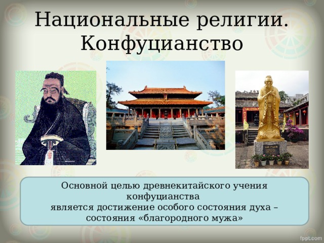Национальные религии. Конфуцианство Основной целью древнекитайского учения конфуцианства является достижение особого состояния духа – состояния «благородного мужа» 