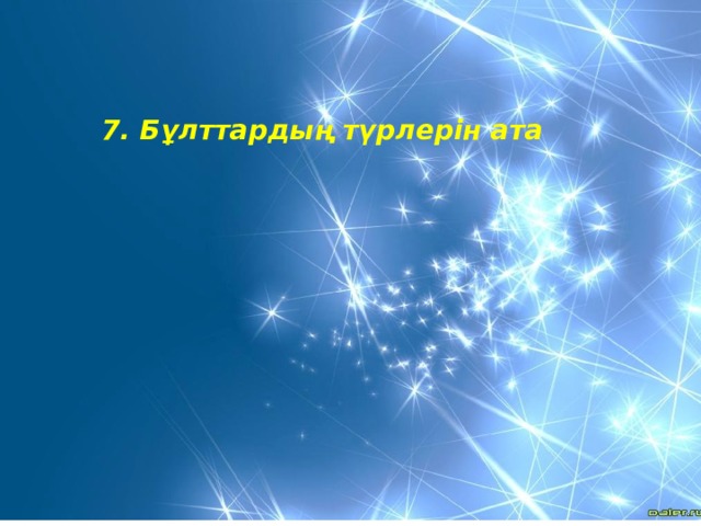 7. Бұлттардың түрлерін ата 