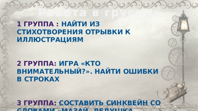 Работа в группах 1 группа : найти из стихотворения отрывки к иллюстрациям   2 группа: игра «Кто внимательный?». Найти ошибки в строках   3 группа: составить синквейн со словами «Мазай, деДушка, охотник» 