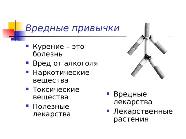 Вредные привычки Курение – это болезнь Вред от алкоголя Наркотические вещества Токсические вещества Полезные лекарства Вредные лекарства Лекарственные растения 