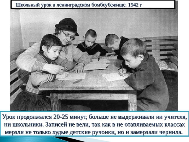 Школьный урок в ленинградском бомбоубежище. 1942 г Урок продолжался 20-25 минут, больше не выдерживали ни учителя, ни школьники. Записей не вели, так как в не отапливаемых классах мерзли не только худые детские ручонки, но и замерзали чернила. 