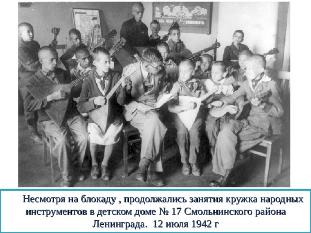  Несмотря на блокаду , продолжались занятия кружка народных инструментов в детском доме № 17 Смольнинского района Ленинграда. 12 июля 1942 г 
