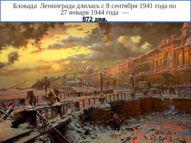 Блокада Ленинграда длилась с 8 сентября 1941 года по 27 января 1944 года — 872 дня.  