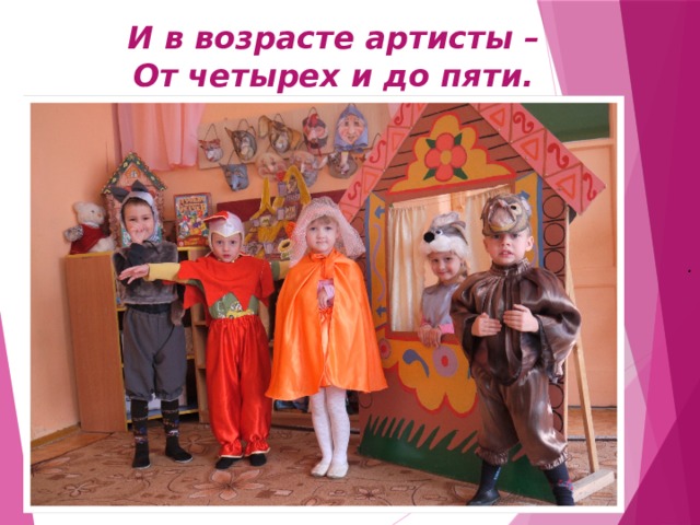 И в возрасте артисты –  От четырех и до пяти. . 
