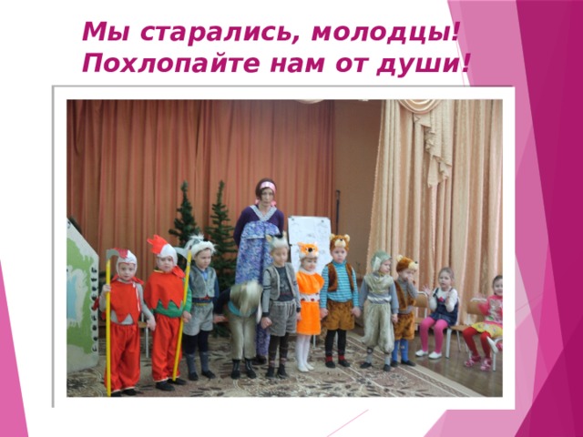 Мы старались, молодцы!  Похлопайте нам от души!   