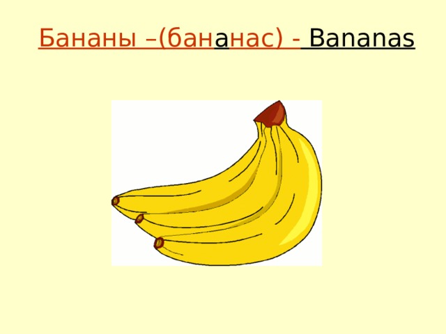 Бананы –(бан а нас) - Bananas 