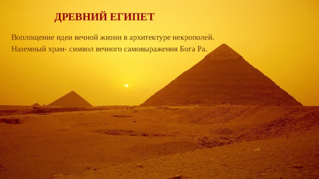 ДРЕВНИЙ ЕГИПЕТ   Воплощение идеи вечной жизни в архитектуре некрополей. Наземный храм- символ вечного самовыражения Бога Ра. 