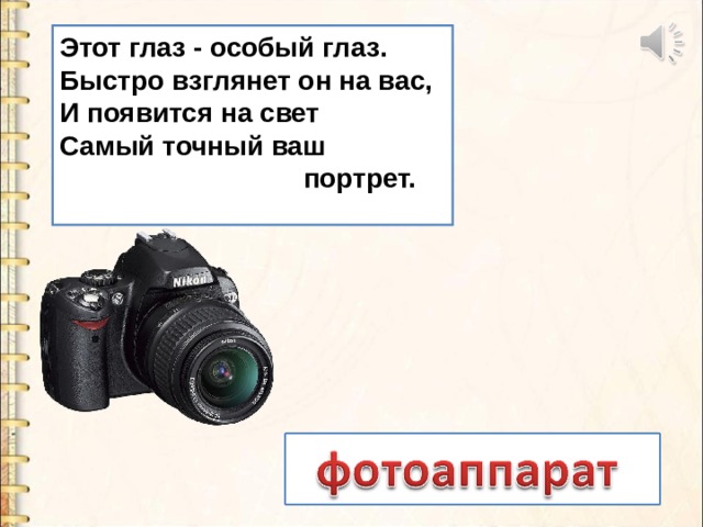 Этот глаз - особый глаз.  Быстро взглянет он на вас,  И появится на свет  Самый точный ваш  портрет.   