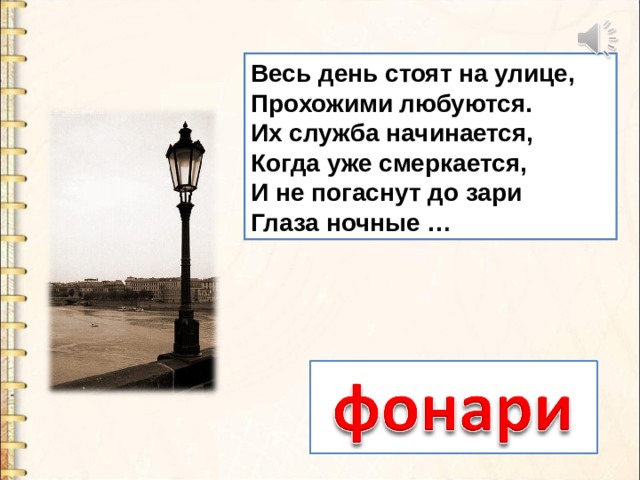 Весь день стоят на улице, Прохожими любуются. Их служба начинается, Когда уже смеркается, И не погаснут до зари Глаза ночные … 