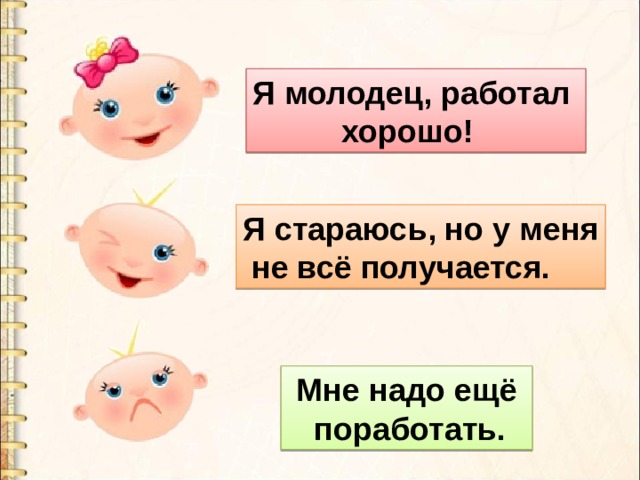 Я молодец, работал  хорошо! Я стараюсь, но у меня  не всё получается.  Мне надо ещё  поработать. 