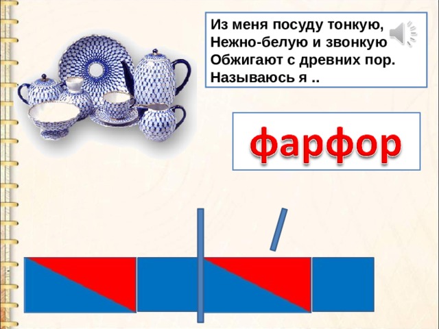 Из меня посуду тонкую, Нежно-белую и звонкую Обжигают с древних пор. Называюсь я .. 