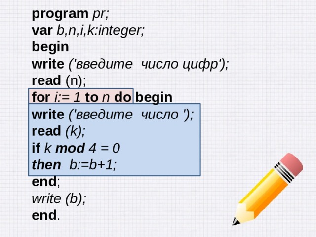 program pr; var b,n,i,k:integer; begin write ('введите число цифр'); read (n); for i:= 1 to n  do begin write  ('введите число '); read (k); if k mod 4 = 0 then b:=b+1; end ; write (b); end . 