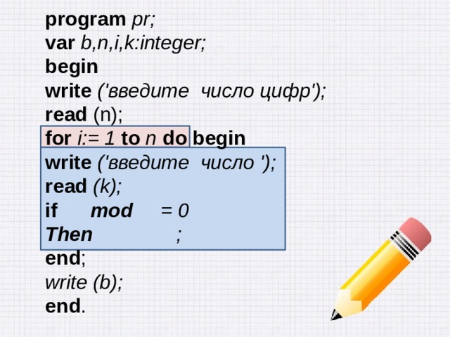 program pr; var b,n,i,k:integer; begin write ('введите число цифр'); read (n); for i:= 1 to n  do begin write  ('введите число '); read (k); if mod = 0 Then ; end ; write (b); end . 