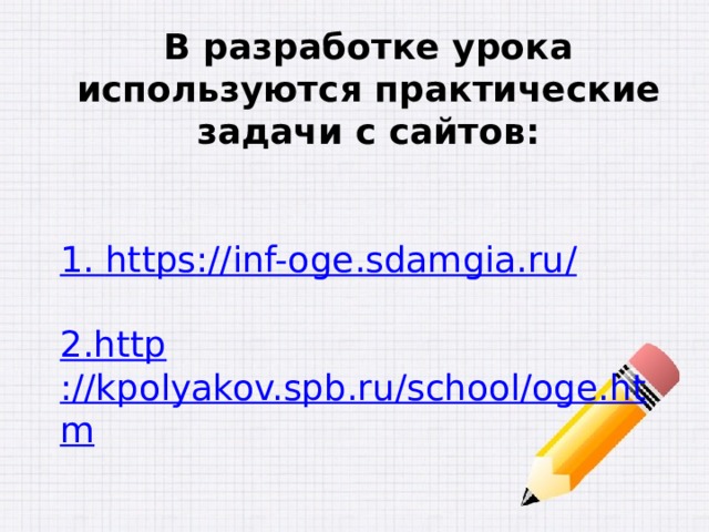 В разработке урока используются практические задачи с сайтов: 1. https ://inf-oge.sdamgia.ru / 2. http ://kpolyakov.spb.ru/school/oge.htm 