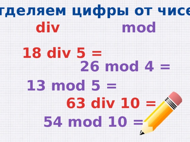 Отделяем цифры от чисел div mod 18 div 5 = 26 mod 4 = 13 mod 5 = 63 div 10 = 54 mod 10 = 