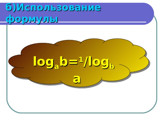 б)Использование формулы log a b= 1 /log b a 