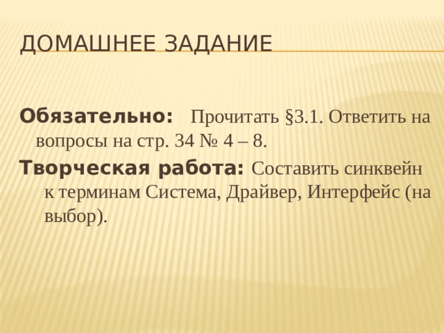 Домашнее задание Обязательно:  Прочитать §3.1. Ответить на вопросы на стр. 34 № 4 – 8. Творческая работа:  Составить синквейн к терминам Система, Драйвер, Интерфейс (на выбор). 