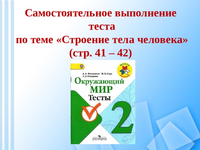 Самостоятельное выполнение  теста  по теме «Строение тела человека» (стр. 41 – 42) 