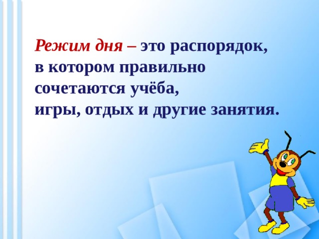 Режим дня – это распорядок, в котором правильно сочетаются учёба, игры, отдых и другие занятия. 