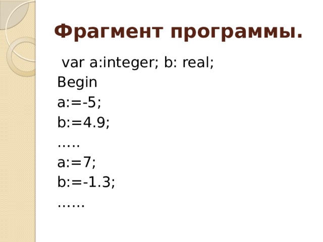 Фрагмент программы.  var a:integer; b: real; Begin a:=-5; b:=4.9; … .. a:=7; b:=-1.3; …… 