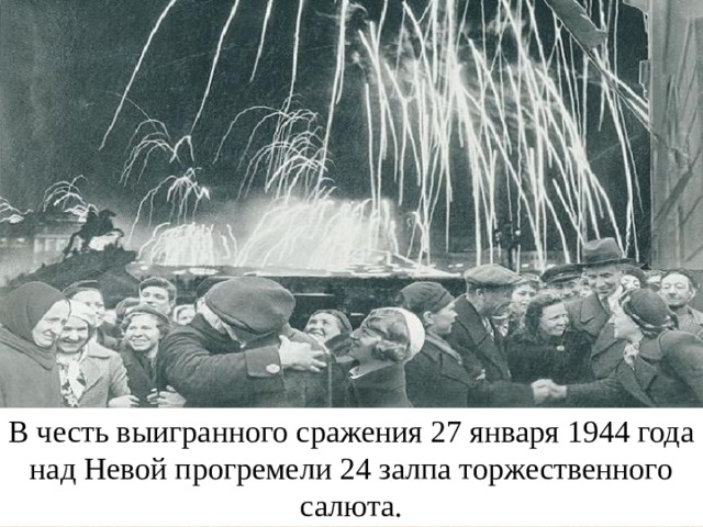 В честь выигранного сражения 27 января 1944 года над Невой прогремели 24 залпа торжественного салюта. 