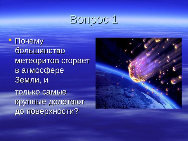 Вопрос 1 Почему большинство метеоритов сгорает в атмосфере Земли, и  только самые крупные долетают до поверхности?  