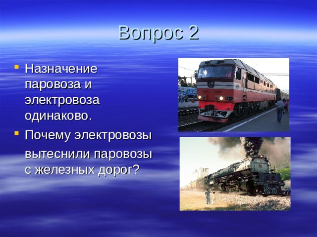 Вопрос 2 Назначение паровоза и электровоза одинаково. Почему электровозы  вытеснили паровозы с железных дорог? 