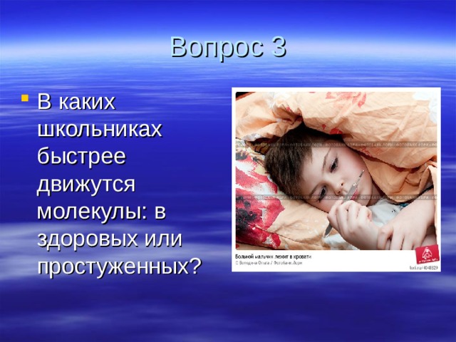 Вопрос 3 В каких школьниках быстрее движутся молекулы: в здоровых или простуженных? 