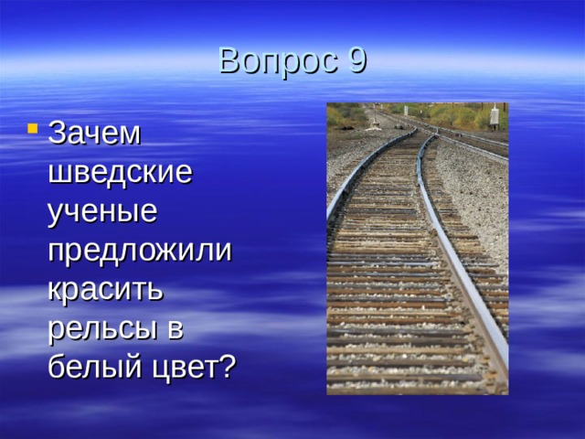 Вопрос 9 Зачем шведские ученые предложили красить рельсы в белый цвет? 