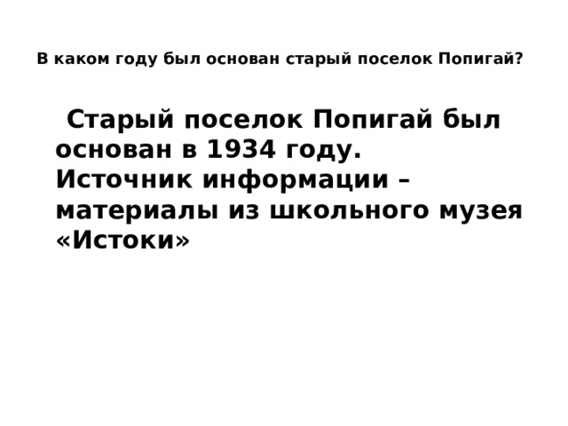  В каком году был основан старый поселок Попигай?    Старый поселок Попигай был основан в 1934 году.  Источник информации – материалы из школьного музея «Истоки» 
