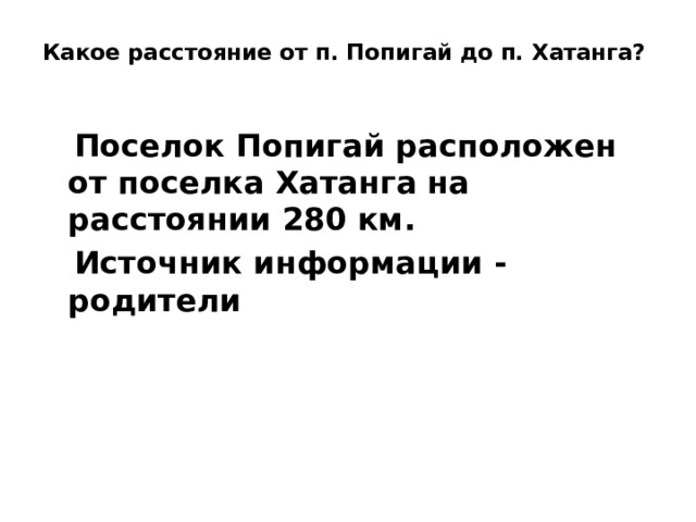 Какое расстояние от п. Попигай до п. Хатанга?    Поселок Попигай расположен от поселка Хатанга на расстоянии 280 км.  Источник информации - родители 