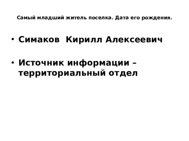  Самый младший житель поселка. Дата его рождения.   Симаков Кирилл Алексеевич  Источник информации – территориальный отдел  