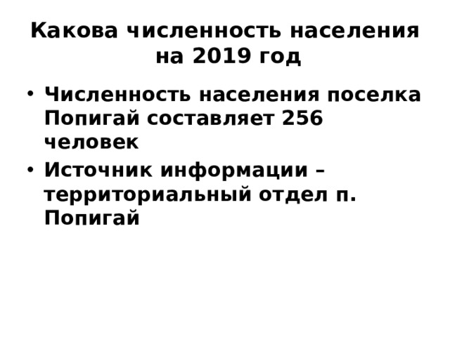 Какова численность населения на 2019 год Численность населения поселка Попигай составляет  256 человек Источник информации – территориальный отдел п. Попигай 