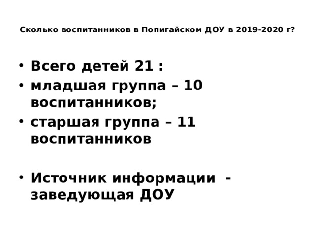  Сколько воспитанников в Попигайском ДОУ в 2019-2020 г?   Всего детей 21 : младшая группа – 10 воспитанников; старшая группа – 11 воспитанников  Источник информации - заведующая ДОУ 