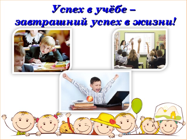 Успех в учёбе –  завтрашний успех в жизни! 