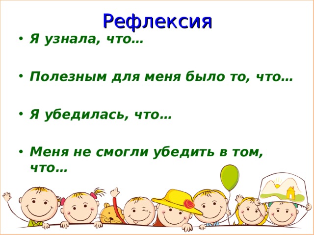 Рефлексия Я узнала, что…  Полезным для меня было то, что…  Я убедилась, что…  Меня не смогли убедить в том, что…  