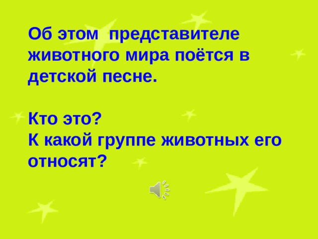 Об этом представителе животного мира поётся в детской песне.  Кто это? К какой группе животных его относят? 